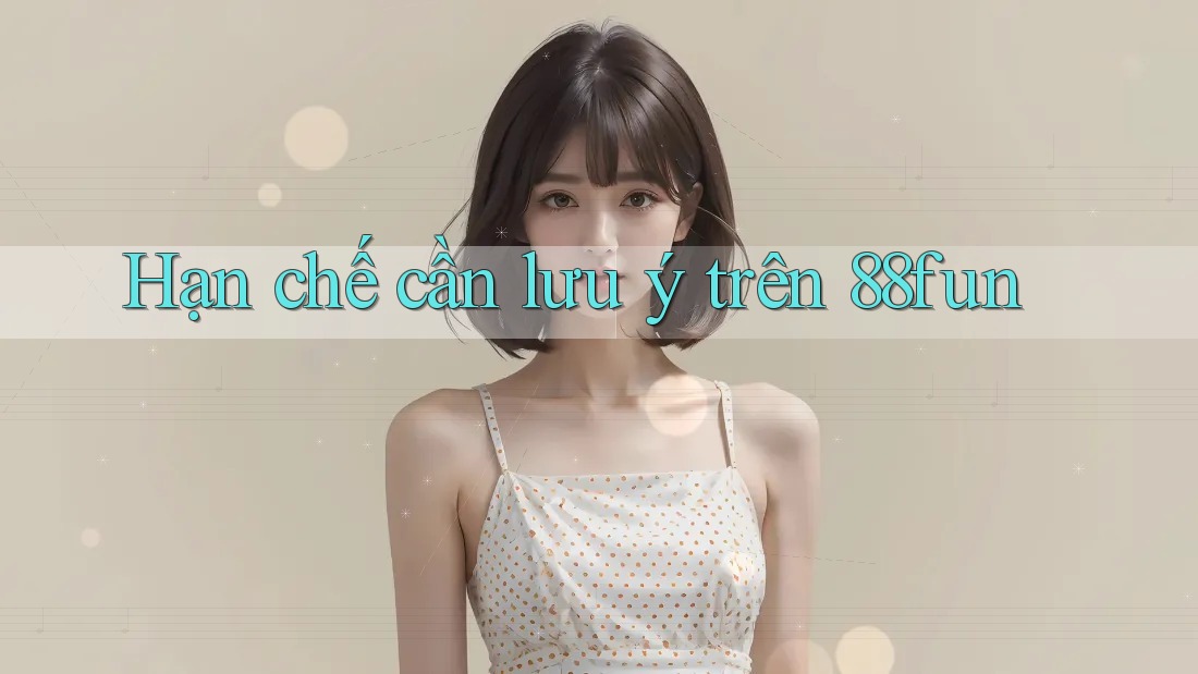 Hạn chế cần lưu ý trên 88fun