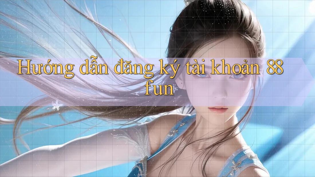 Hướng dẫn đăng ký tài khoản 88fun