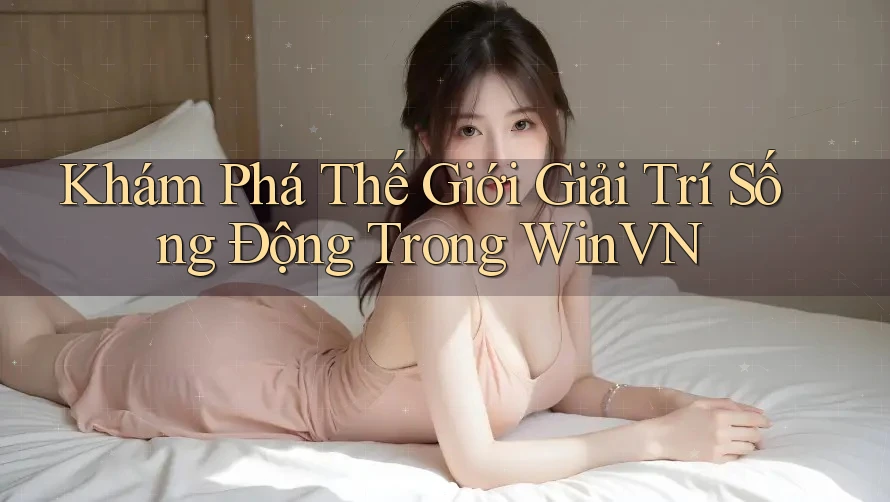 Khám Phá Thế Giới Giải Trí Sống Động Trong WinVN
