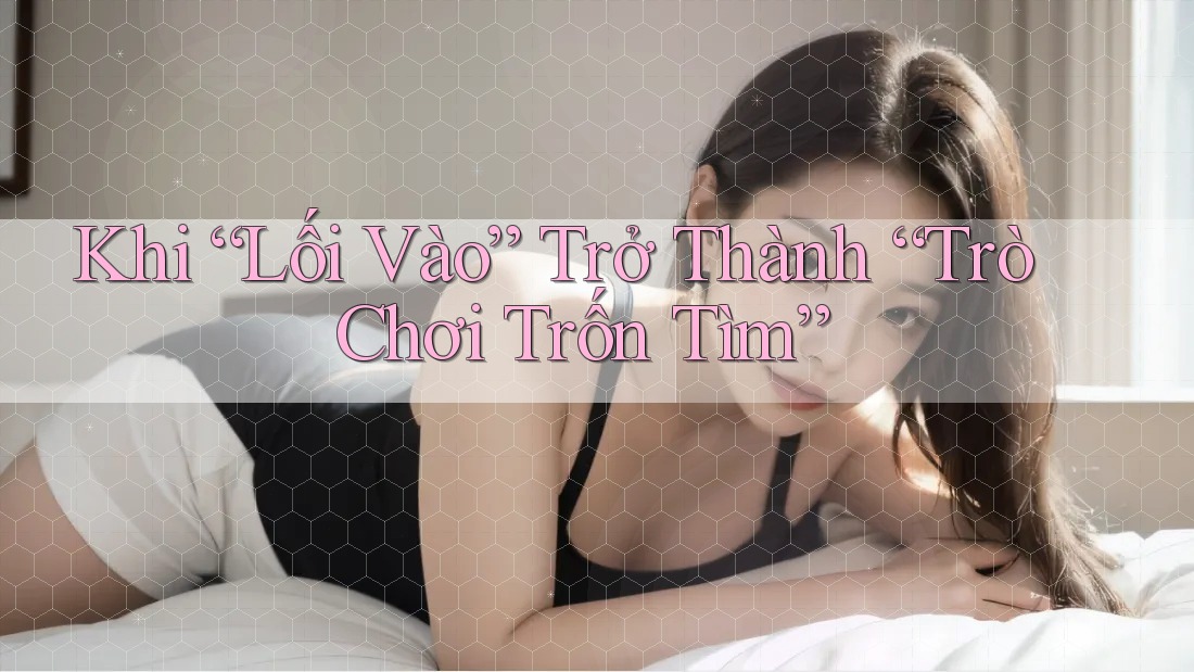 Khi “Lối Vào” Trở Thành “Trò Chơi Trốn Tìm”