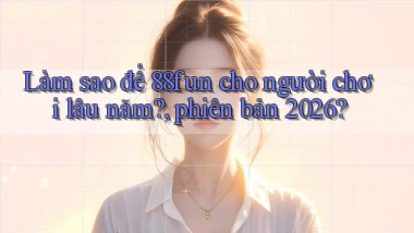 Làm sao để 88fun cho người chơi lâu năm, phiên bản 2026