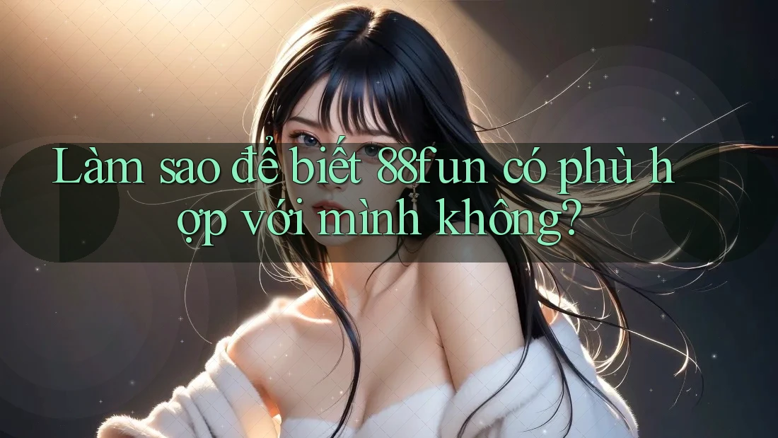 Làm sao để biết 88fun có phù hợp với mình không?