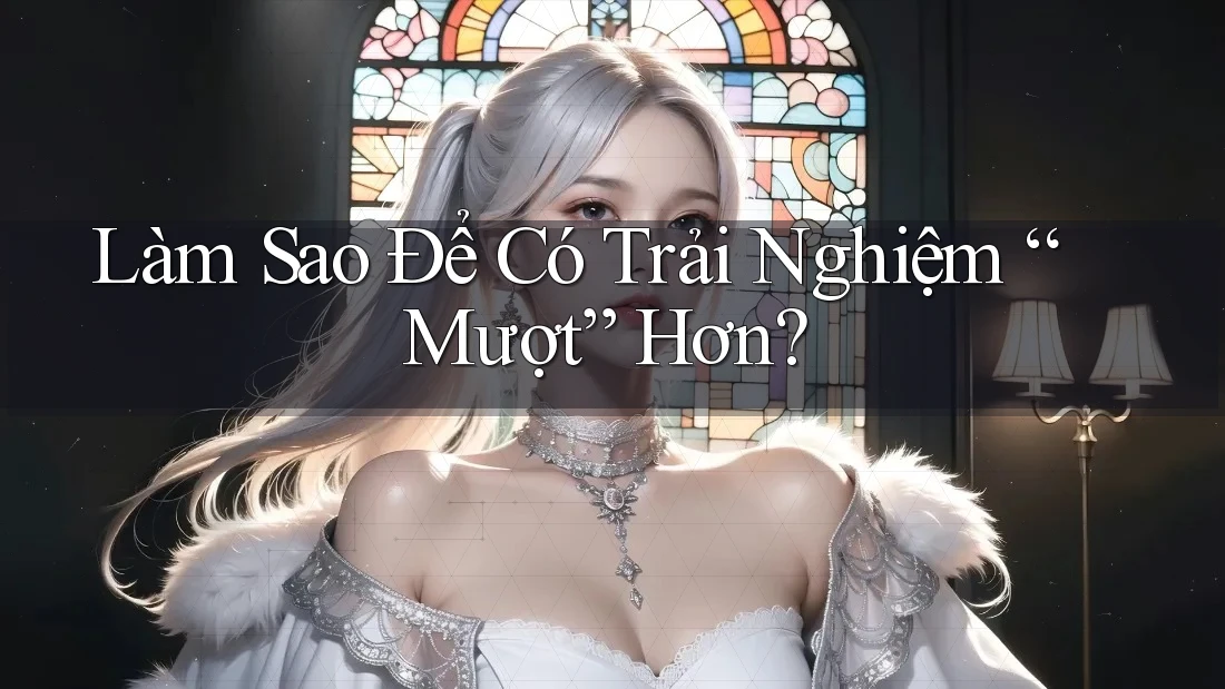Làm Sao Để Có Trải Nghiệm “Mượt” Hơn?