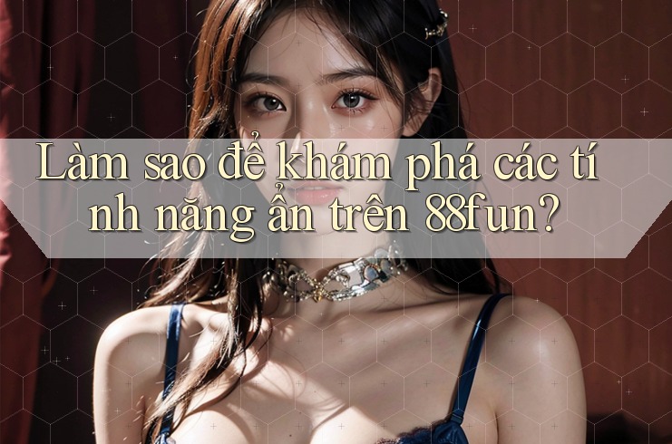 Làm sao để khám phá các tính năng ẩn trên 88fun? Làm sao để khám phá các tính năng ẩn trên 88fun?