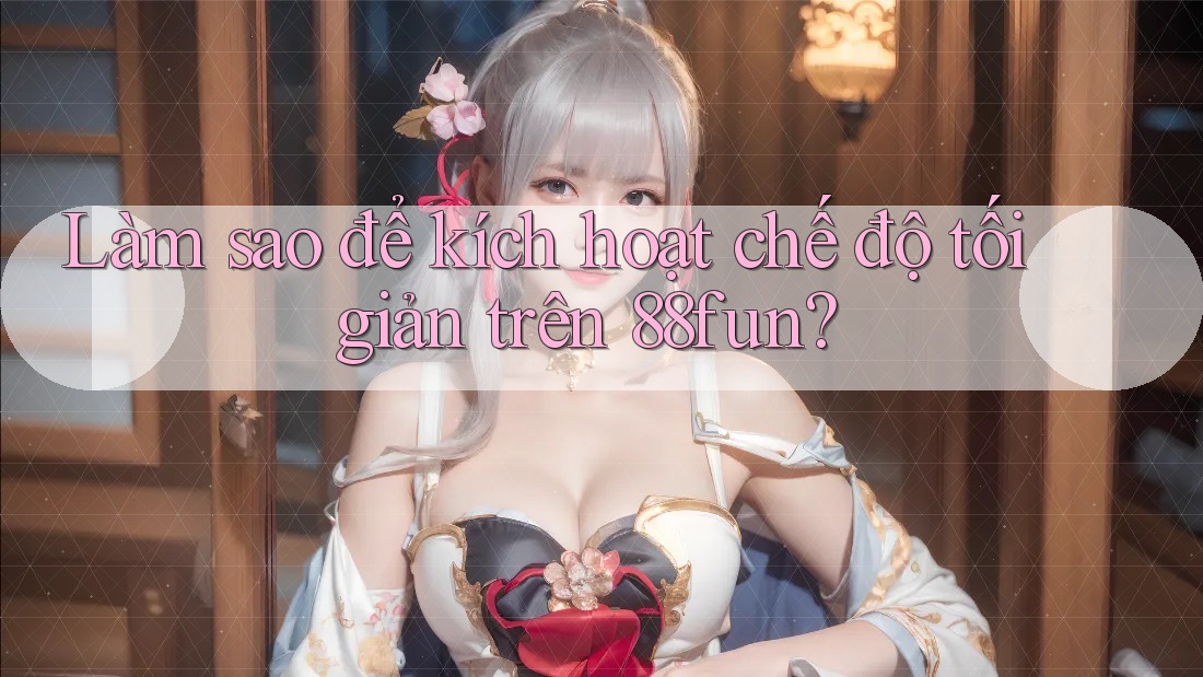 Làm sao để kích hoạt chế độ tối giản trên 88fun?