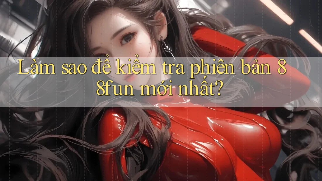 Làm sao để kiểm tra phiên bản 88fun mới nhất?