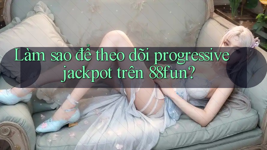 Làm sao để theo dõi progressive jackpot trên 88fun?