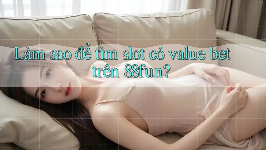Làm sao để tìm slot có value bet trên 88fun?