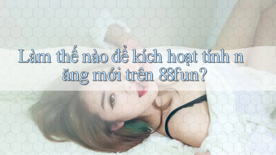Làm thế nào để kích hoạt tính năng mới trên 88fun? Làm thế nào để kích hoạt tính năng mới trên 88fun?