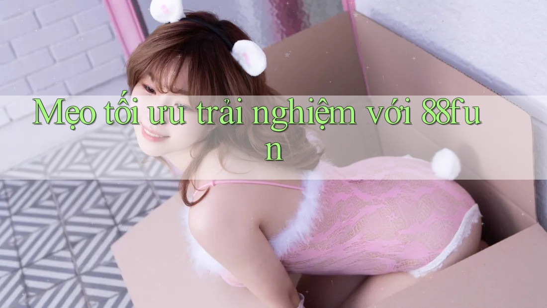 Mẹo tối ưu trải nghiệm với 88fun