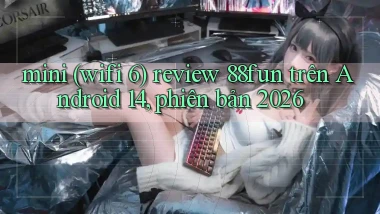 mini (wifi 6) review 88fun trên Android 14, phiên bản 2026