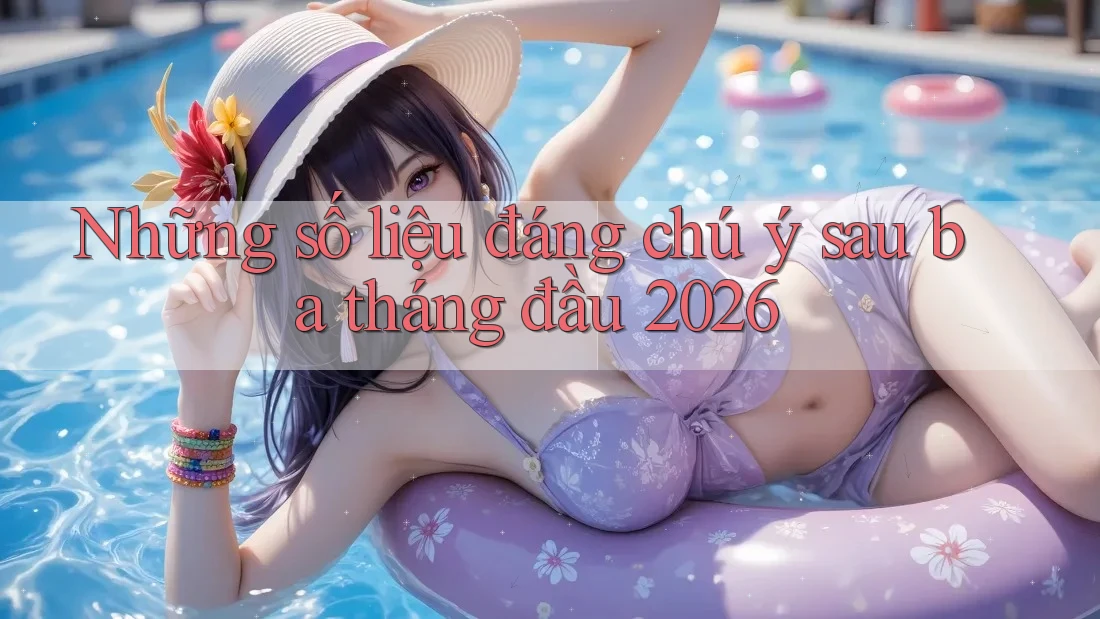 Những số liệu đáng chú ý sau ba tháng đầu 2026 Những số liệu đáng chú ý sau ba tháng đầu 2026