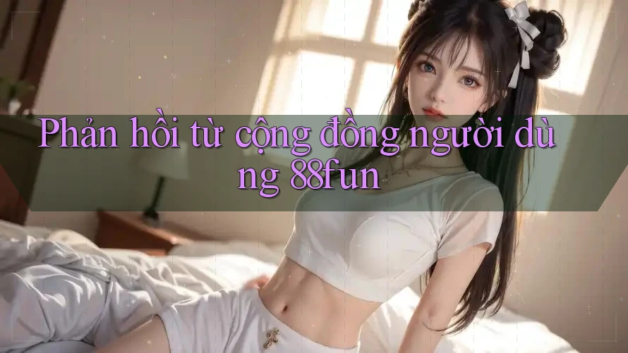 Phản hồi từ cộng đồng người dùng 88fun