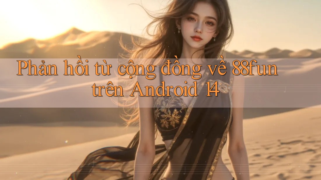 Phản hồi từ cộng đồng về 88fun trên Android 14 Phản hồi từ cộng đồng về 88fun trên Android 14
