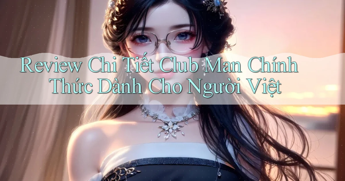 review chi tiết club man chính thức dành cho người việt