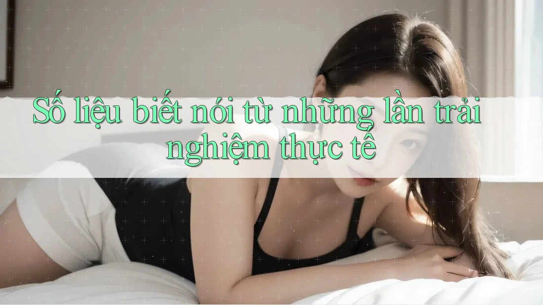 Số liệu biết nói từ những lần trải nghiệm thực tế