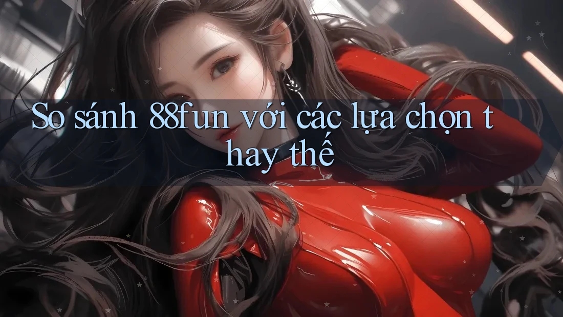 So sánh 88fun với các lựa chọn thay thế So sánh 88fun với các lựa chọn thay thế