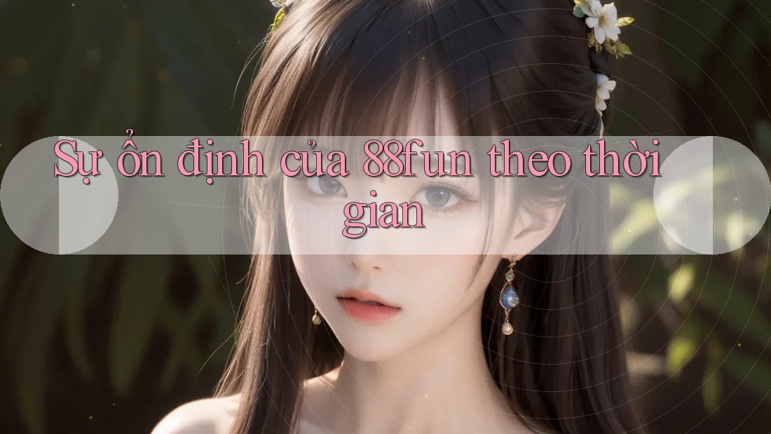 Sự ổn định của 88fun theo thời gian