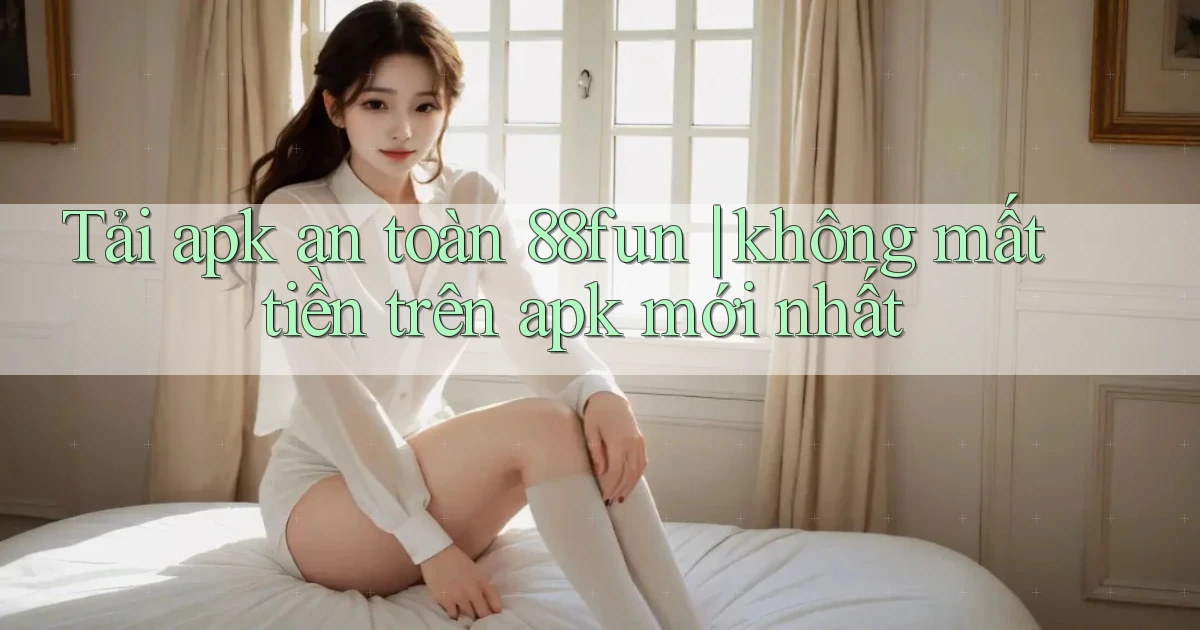 Tải apk an toàn 88fun không mất tiền trên apk mới nhất