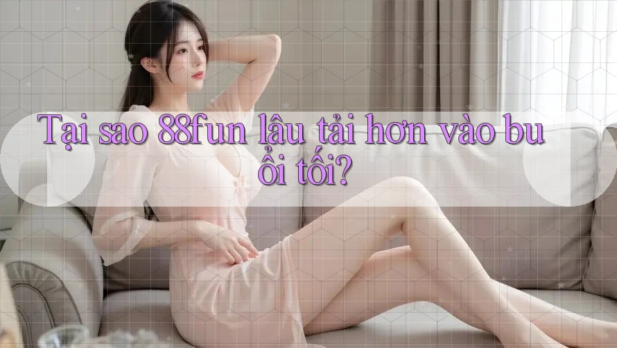 Tại sao 88fun lâu tải hơn vào buổi tối? Tại sao 88fun lâu tải hơn vào buổi tối?