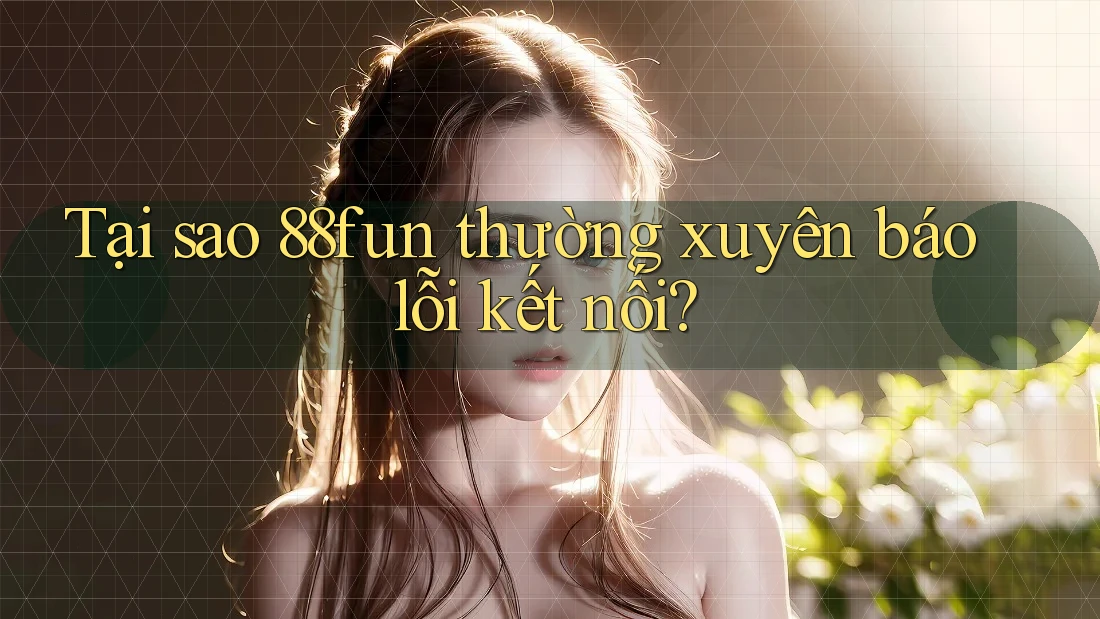 Tại sao 88fun thường xuyên báo lỗi kết nối? Tại sao 88fun thường xuyên báo lỗi kết nối?