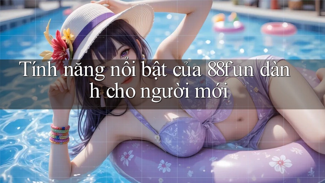 Tính năng nổi bật của 88fun dành cho người mới