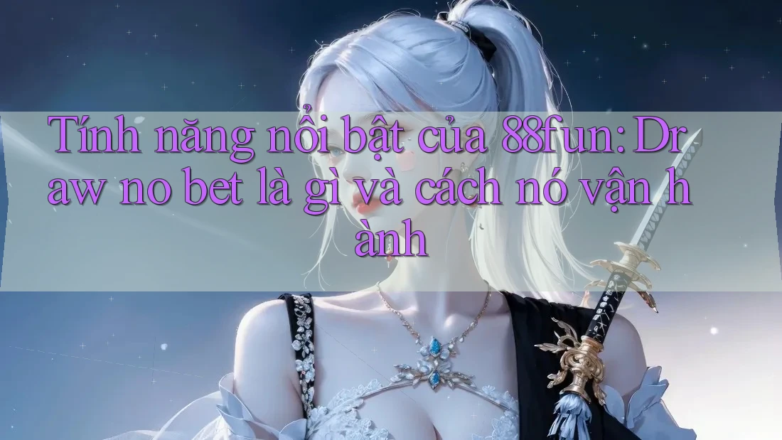 Tính năng nổi bật của 88fun: Draw no bet là gì và cách nó vận hành