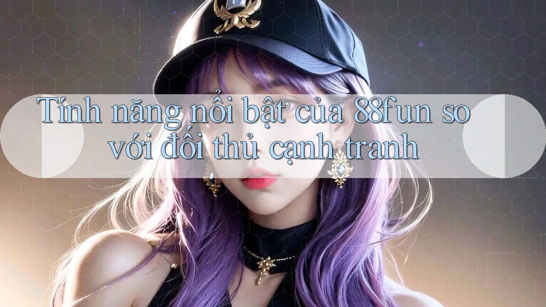 Tính năng nổi bật của 88fun so với đối thủ cạnh tranh