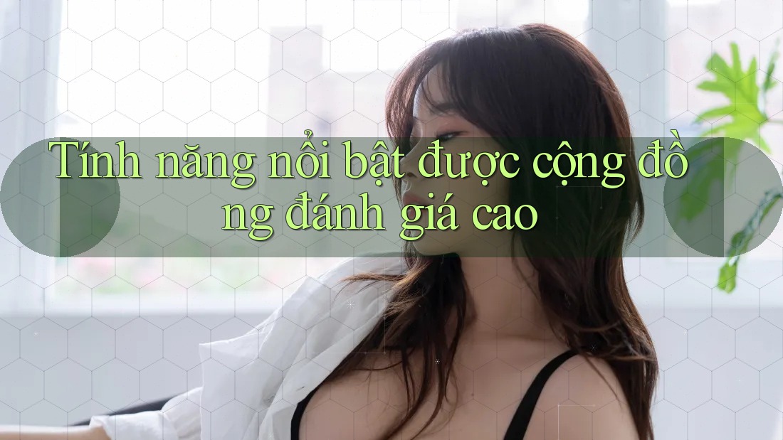 Tính năng nổi bật được cộng đồng đánh giá cao Tính năng nổi bật được cộng đồng đánh giá cao