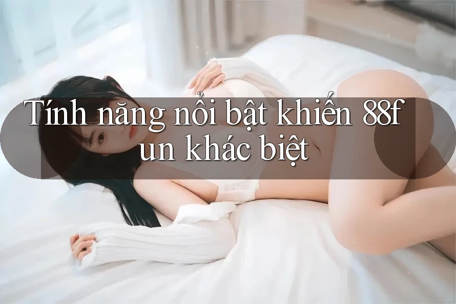 Tính năng nổi bật khiến 88fun khác biệt