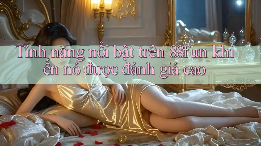Tính năng nổi bật trên 88fun khiến nó được đánh giá cao