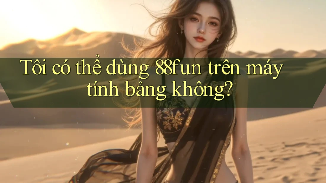 Tôi có thể dùng 88fun trên máy tính bảng không?