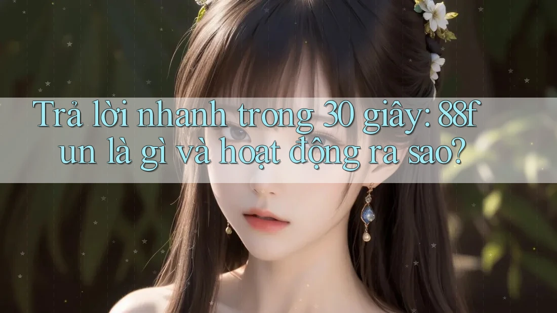 Trả lời nhanh trong 30 giây: 88fun là gì và hoạt động ra sao?
