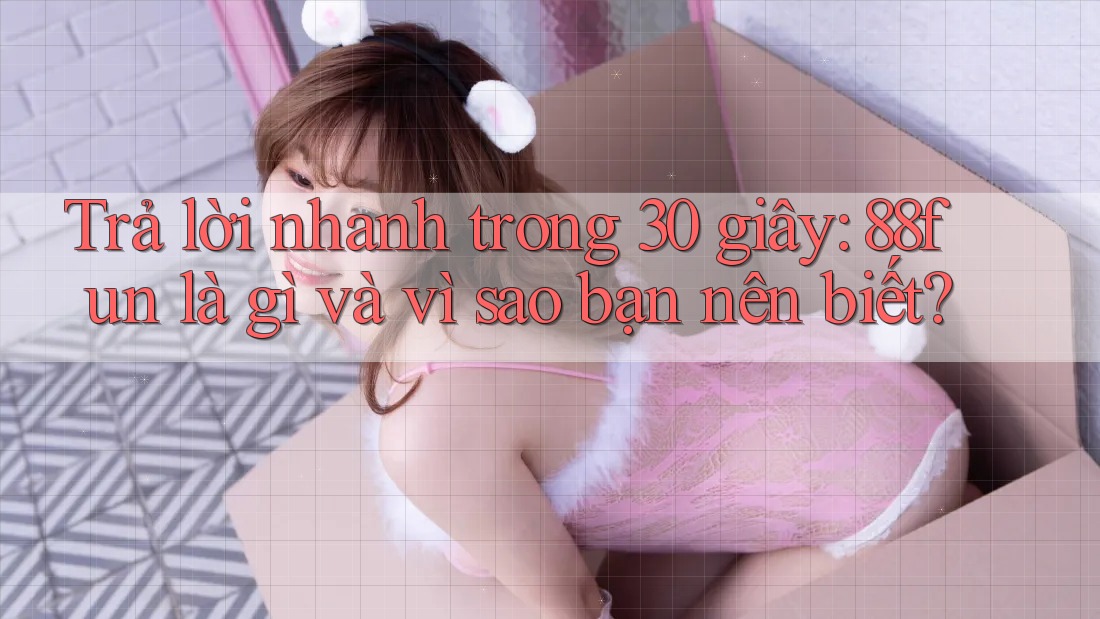 Trả lời nhanh trong 30 giây: 88fun là gì và vì sao bạn nên biết?