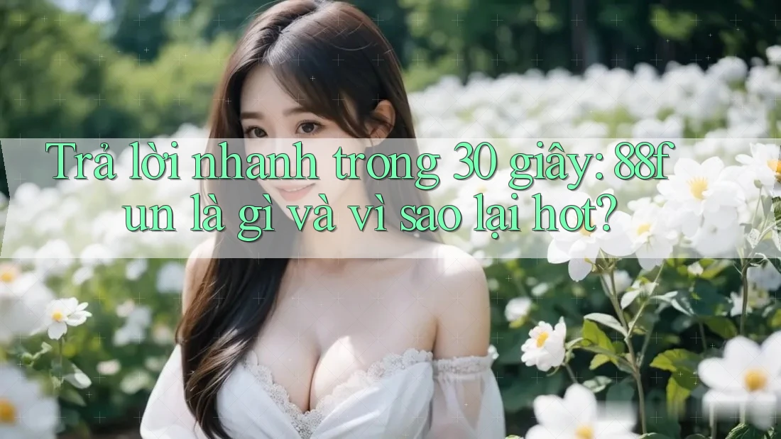 Trả lời nhanh trong 30 giây: 88fun là gì và vì sao lại hot?