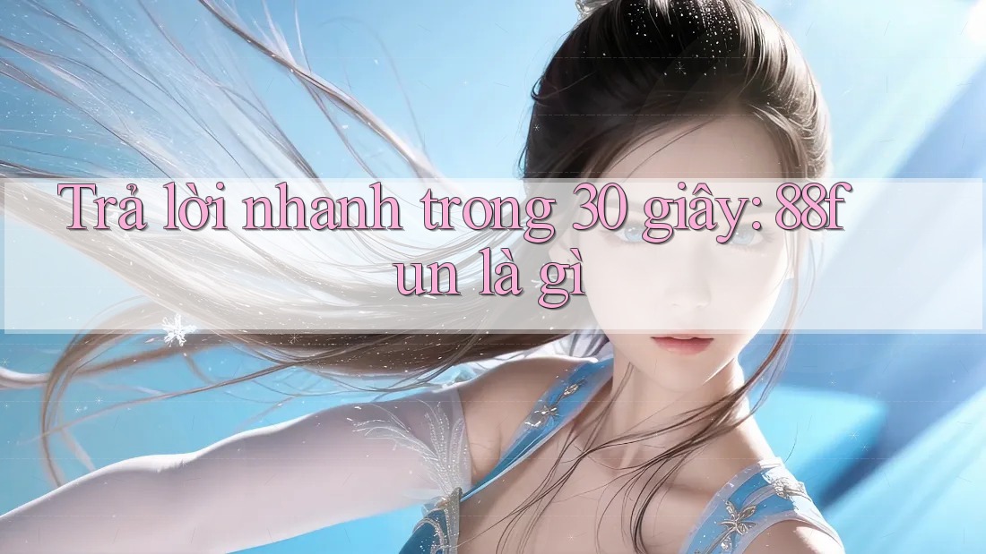 Trả lời nhanh trong 30 giây - 88fun là gì?