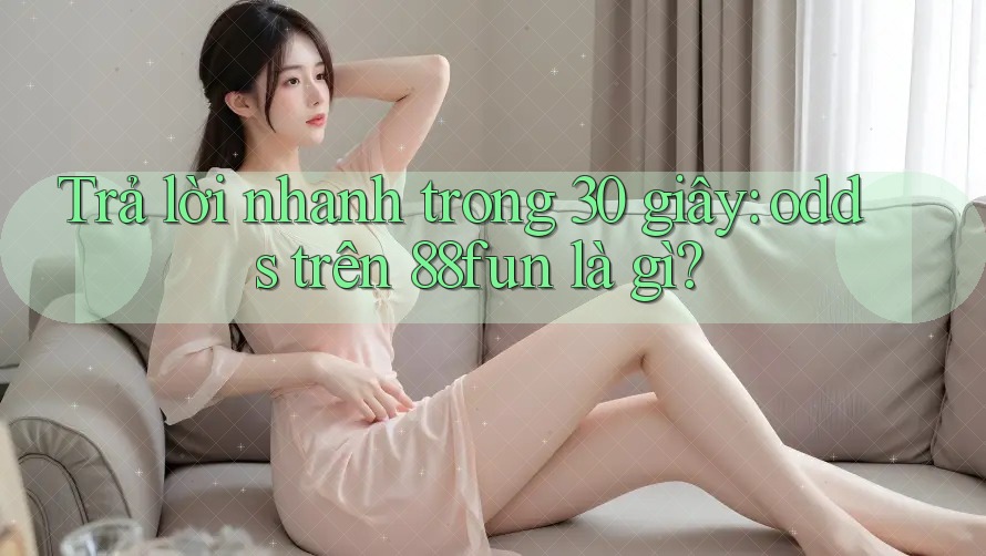 Trả lời nhanh trong 30 giây: odds trên 88fun là gì?