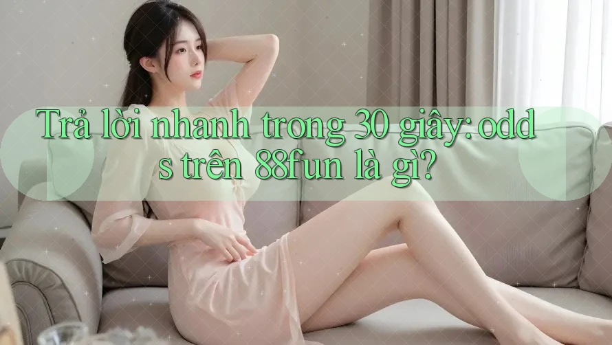 Trả lời nhanh trong 30 giây: odds trên 88fun là gì?