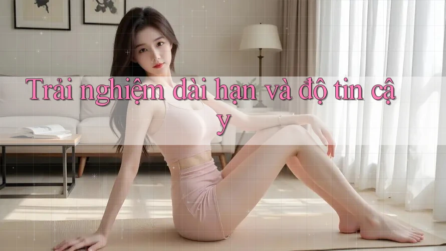 Trải nghiệm dài hạn và độ tin cậy