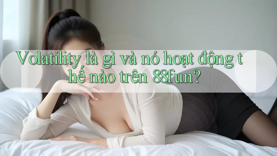 Volatility là gì và nó hoạt động thế nào trên 88fun?
